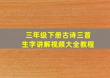 三年级下册古诗三首生字讲解视频大全教程