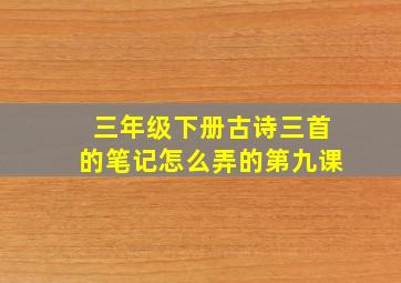 三年级下册古诗三首的笔记怎么弄的第九课