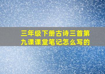 三年级下册古诗三首第九课课堂笔记怎么写的