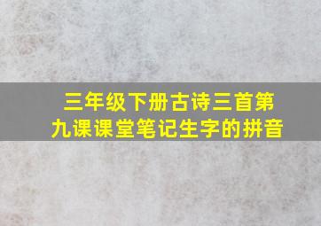 三年级下册古诗三首第九课课堂笔记生字的拼音