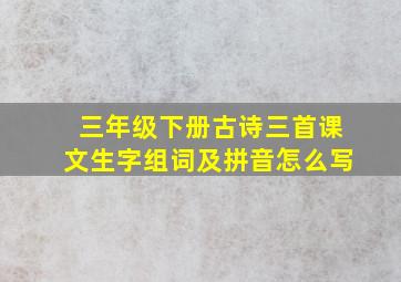 三年级下册古诗三首课文生字组词及拼音怎么写