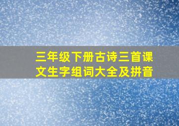 三年级下册古诗三首课文生字组词大全及拼音