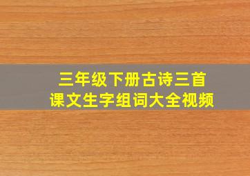 三年级下册古诗三首课文生字组词大全视频