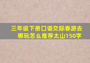 三年级下册囗语交际春游去哪玩怎么推荐太山150字