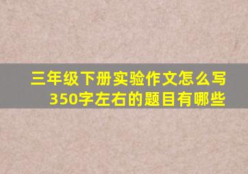 三年级下册实验作文怎么写350字左右的题目有哪些