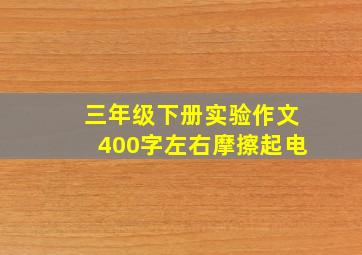 三年级下册实验作文400字左右摩擦起电