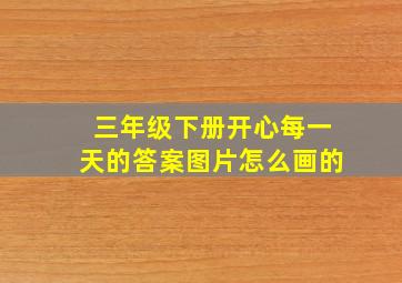 三年级下册开心每一天的答案图片怎么画的