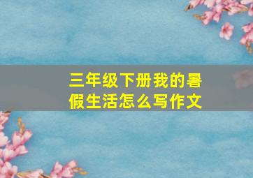 三年级下册我的暑假生活怎么写作文