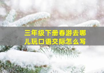 三年级下册春游去哪儿玩口语交际怎么写