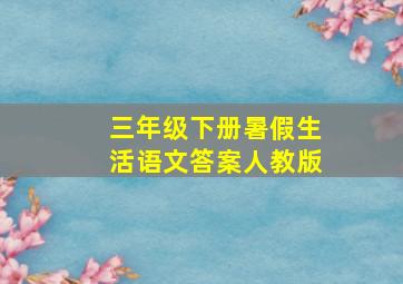 三年级下册暑假生活语文答案人教版