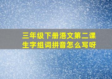 三年级下册浯文第二课生字组词拼音怎么写呀