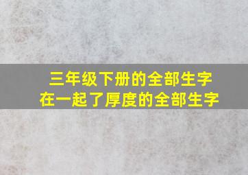 三年级下册的全部生字在一起了厚度的全部生字