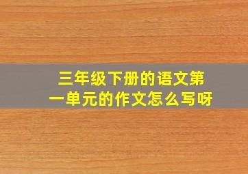 三年级下册的语文第一单元的作文怎么写呀