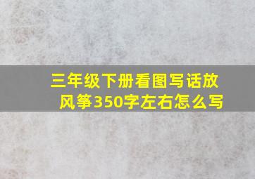 三年级下册看图写话放风筝350字左右怎么写