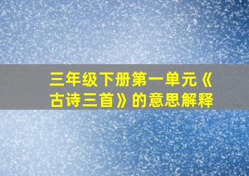 三年级下册第一单元《古诗三首》的意思解释