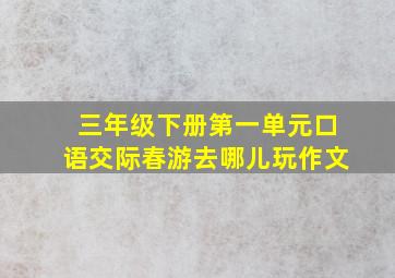 三年级下册第一单元口语交际春游去哪儿玩作文