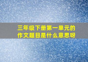 三年级下册第一单元的作文题目是什么意思呀