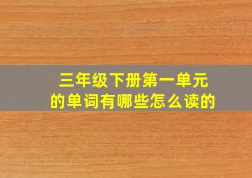 三年级下册第一单元的单词有哪些怎么读的