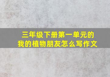 三年级下册第一单元的我的植物朋友怎么写作文