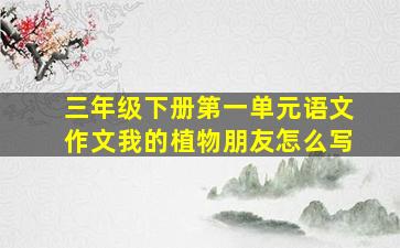 三年级下册第一单元语文作文我的植物朋友怎么写