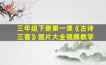 三年级下册第一课《古诗三首》图片大全视频教学