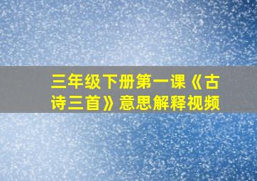 三年级下册第一课《古诗三首》意思解释视频