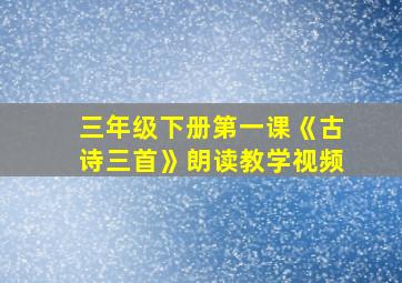 三年级下册第一课《古诗三首》朗读教学视频