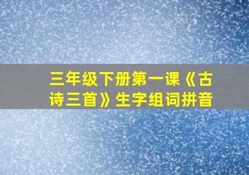 三年级下册第一课《古诗三首》生字组词拼音