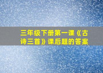 三年级下册第一课《古诗三首》课后题的答案