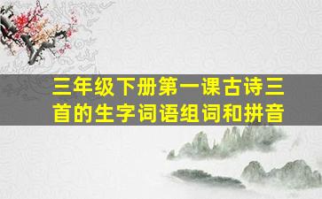 三年级下册第一课古诗三首的生字词语组词和拼音