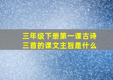 三年级下册第一课古诗三首的课文主旨是什么