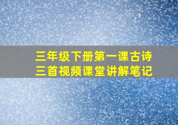 三年级下册第一课古诗三首视频课堂讲解笔记