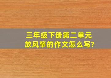 三年级下册第二单元放风筝的作文怎么写?