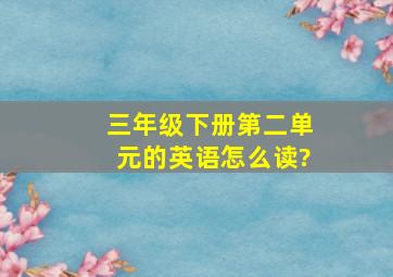 三年级下册第二单元的英语怎么读?