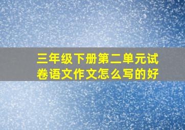 三年级下册第二单元试卷语文作文怎么写的好