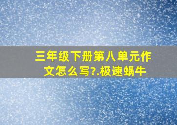 三年级下册第八单元作文怎么写?.极速蜗牛