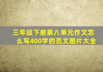 三年级下册第八单元作文怎么写400字的范文图片大全