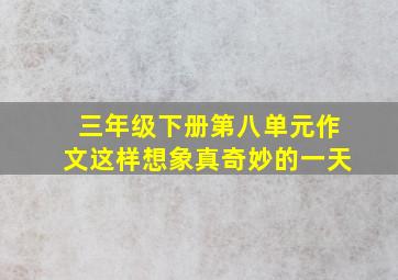 三年级下册第八单元作文这样想象真奇妙的一天