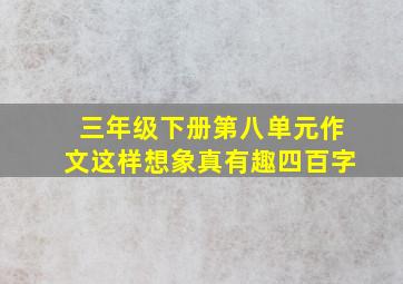 三年级下册第八单元作文这样想象真有趣四百字