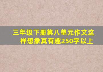 三年级下册第八单元作文这样想象真有趣250字以上