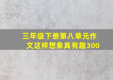 三年级下册第八单元作文这样想象真有趣300