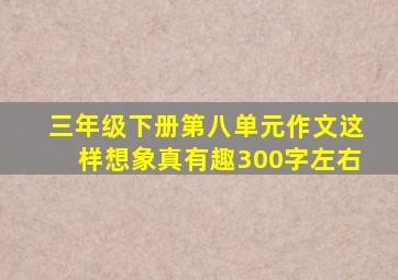 三年级下册第八单元作文这样想象真有趣300字左右