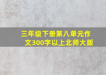 三年级下册第八单元作文300字以上北师大版