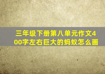 三年级下册第八单元作文400字左右巨大的蚂蚁怎么画