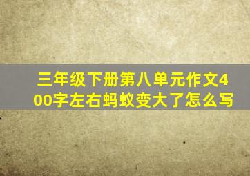 三年级下册第八单元作文400字左右蚂蚁变大了怎么写