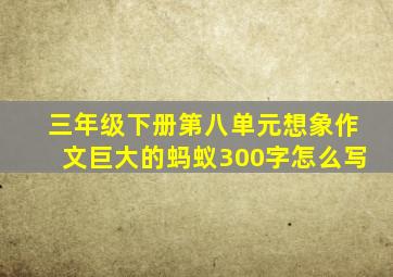 三年级下册第八单元想象作文巨大的蚂蚁300字怎么写