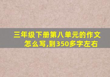 三年级下册第八单元的作文怎么写,到350多字左右