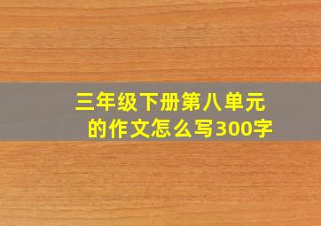 三年级下册第八单元的作文怎么写300字