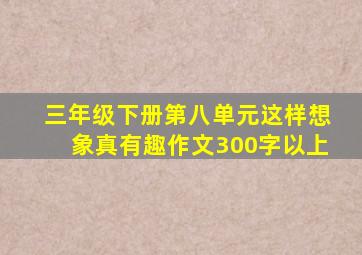 三年级下册第八单元这样想象真有趣作文300字以上