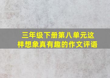 三年级下册第八单元这样想象真有趣的作文评语